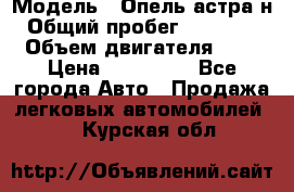  › Модель ­ Опель астра н › Общий пробег ­ 101 750 › Объем двигателя ­ 2 › Цена ­ 315 000 - Все города Авто » Продажа легковых автомобилей   . Курская обл.